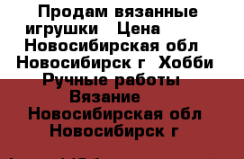 Продам вязанные игрушки › Цена ­ 500 - Новосибирская обл., Новосибирск г. Хобби. Ручные работы » Вязание   . Новосибирская обл.,Новосибирск г.